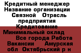 Кредитный менеджер › Название организации ­ Связной › Отрасль предприятия ­ Кредитование › Минимальный оклад ­ 32 500 - Все города Работа » Вакансии   . Амурская обл.,Октябрьский р-н